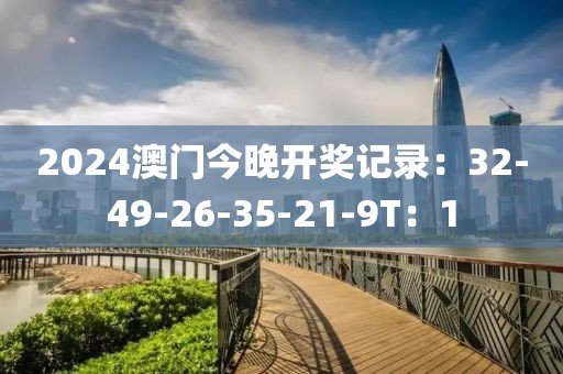 2024澳門今晚開獎記錄：32-49-26-35-21-9T：1