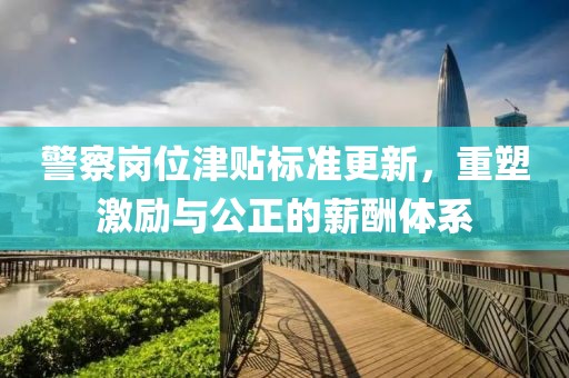 警察崗位津貼標準更新，重塑激勵與公正的薪酬體系