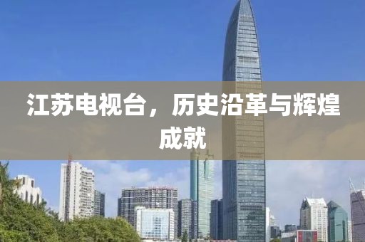 江蘇電視臺，歷史沿革與輝煌成就