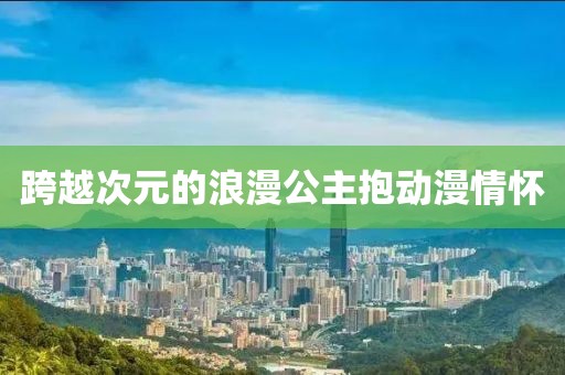 跨越次元的浪漫公主抱動漫情懷