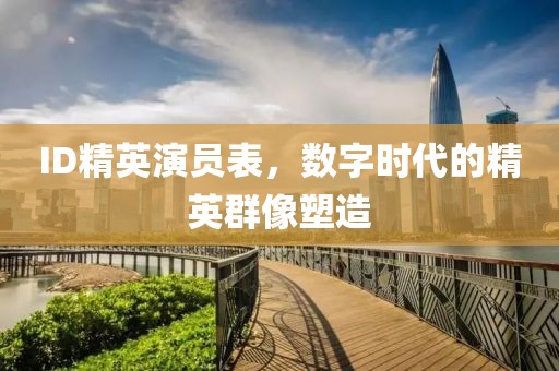 ID精英演員表，數字時代的精英群像塑造
