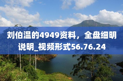 劉伯溫的4949資料，全盤細明說明_視頻形式56.76.24