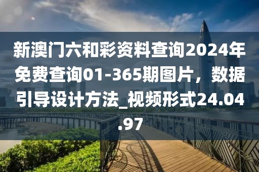 新澳門六和彩資料查詢2024年免費查詢01-365期圖片，數據引導設計方法_視頻形式24.04.97