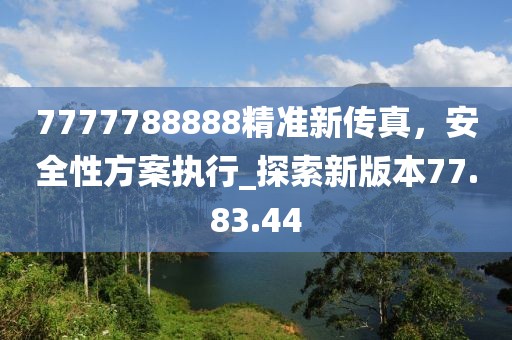 7777788888精準新傳真，安全性方案執行_探索新版本77.83.44