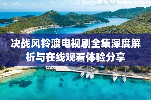 決戰風鈴渡電視劇全集深度解析與在線觀看體驗分享