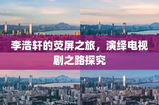 李浩軒的熒屏之旅，演繹電視劇之路探究