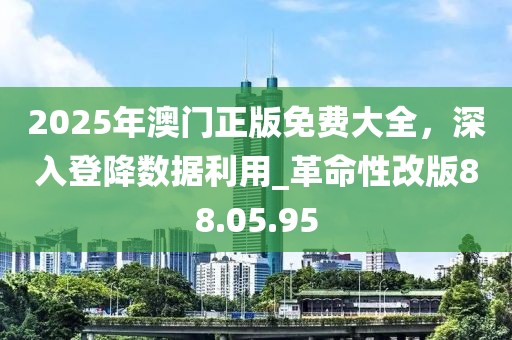 2025年澳門正版免費大全，深入登降數據利用_革命性改版88.05.95