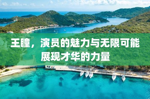 王瞳，演員的魅力與無限可能展現才華的力量