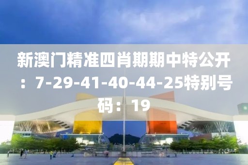 新澳門精準四肖期期中特公開：7-29-41-40-44-25特別號碼：19