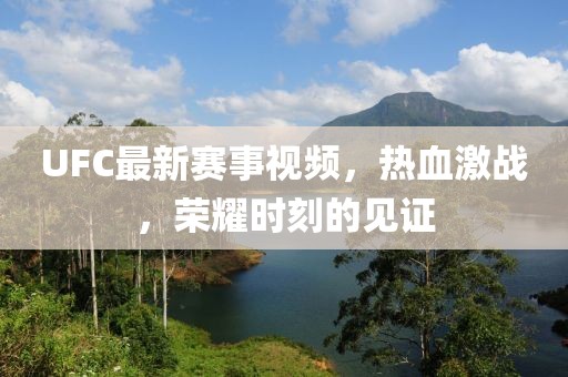UFC最新賽事視頻，熱血激戰，榮耀時刻的見證