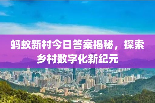螞蟻新村今日答案揭秘，探索鄉村數字化新紀元