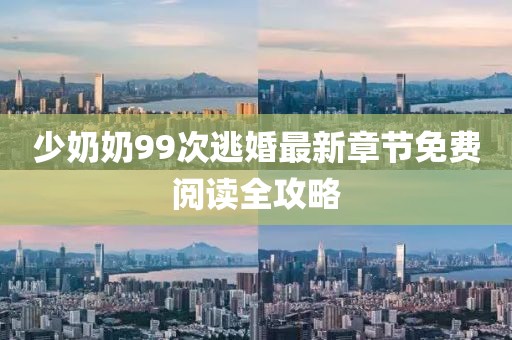 少奶奶99次逃婚最新章節免費閱讀全攻略