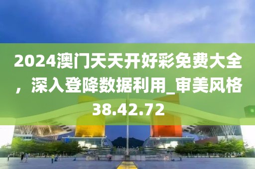 2024澳門天天開好彩免費大全，深入登降數據利用_審美風格38.42.72