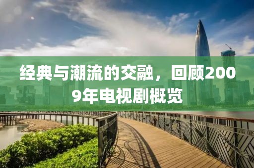 經典與潮流的交融，回顧2009年電視劇概覽