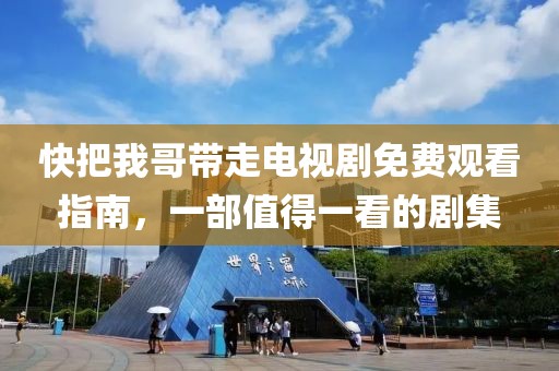 快把我哥帶走電視劇免費觀看指南，一部值得一看的劇集