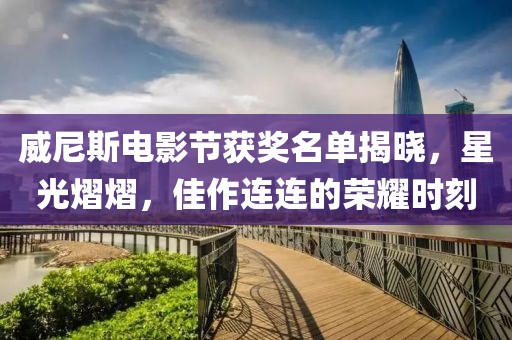 威尼斯電影節獲獎名單揭曉，星光熠熠，佳作連連的榮耀時刻