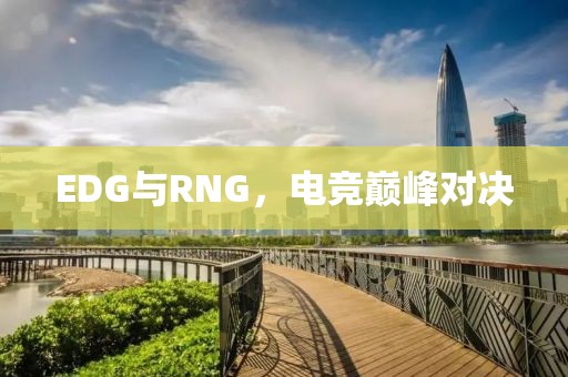 EDG與RNG，電競巔峰對決
