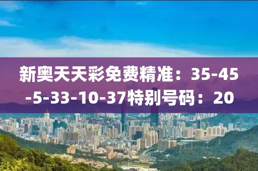 新奧天天彩免費精準：35-45-5-33-10-37特別號碼：20