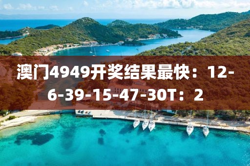 澳門4949開獎結果最快：12-6-39-15-47-30T：2