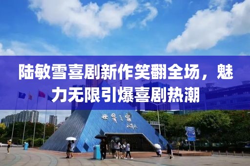 陸敏雪喜劇新作笑翻全場，魅力無限引爆喜劇熱潮