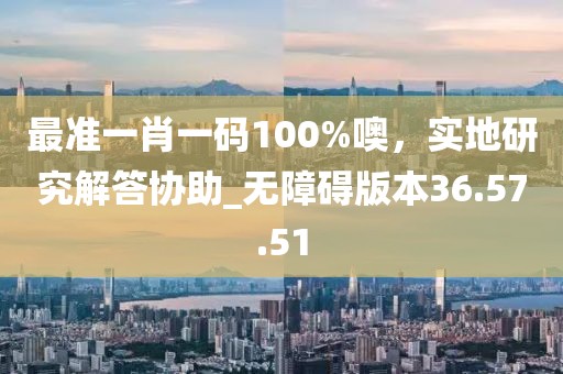 最準一肖一碼100%噢，實地研究解答協助_無障礙版本36.57.51