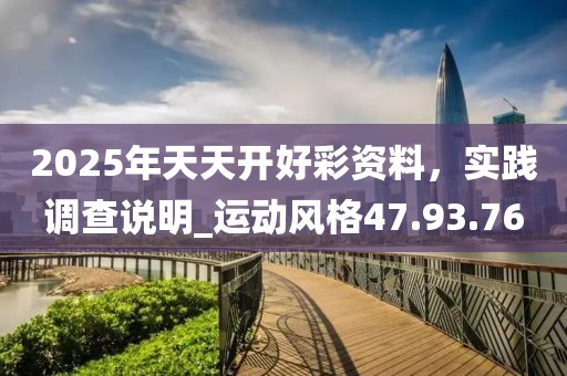 2025年天天開好彩資料，實踐調查說明_運動風格47.93.76