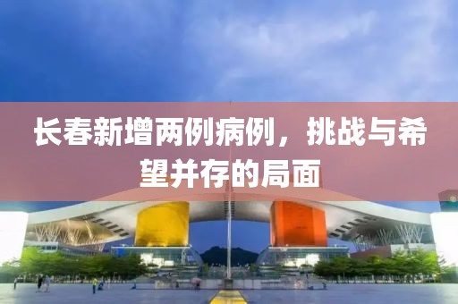長春新增兩例病例，挑戰與希望并存的局面