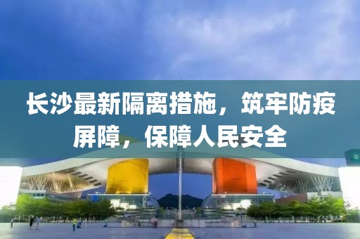長沙最新隔離措施，筑牢防疫屏障，保障人民安全