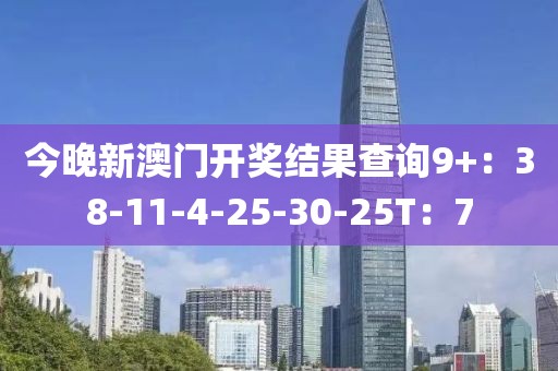 今晚新澳門開獎結果查詢9+：38-11-4-25-30-25T：7