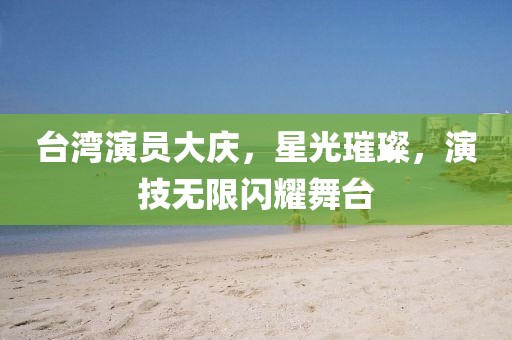 臺灣演員大慶，星光璀璨，演技無限閃耀舞臺