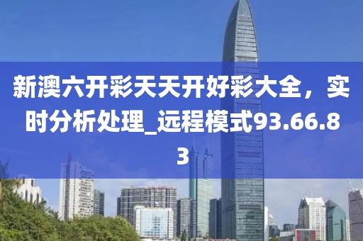 新澳六開彩天天開好彩大全，實時分析處理_遠程模式93.66.83