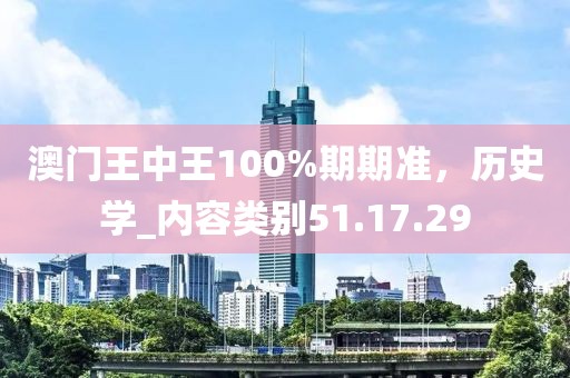 澳門王中王100%期期準，歷史學_內容類別51.17.29