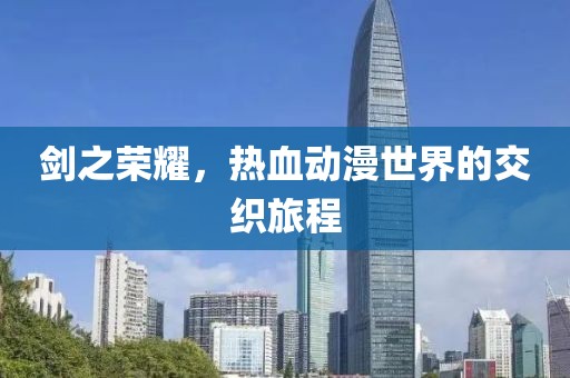 劍之榮耀，熱血動漫世界的交織旅程