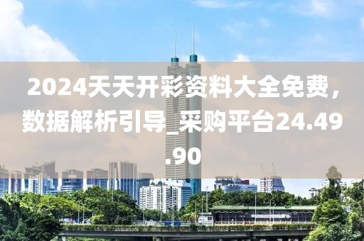 2024天天開彩資料大全免費，數據解析引導_采購平臺24.49.90