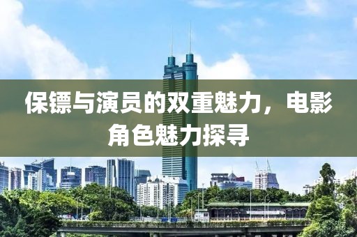 保鏢與演員的雙重魅力，電影角色魅力探尋