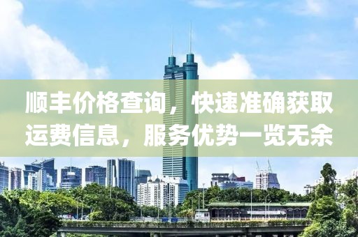 順豐價格查詢，快速準確獲取運費信息，服務優勢一覽無余