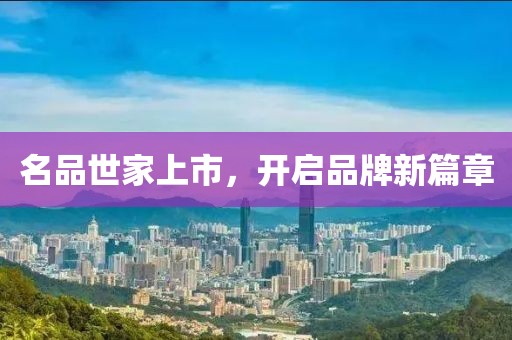 名品世家上市，開啟品牌新篇章