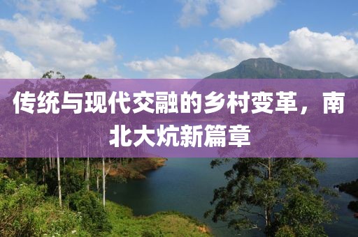 傳統與現代交融的鄉村變革，南北大炕新篇章