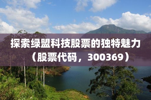 探索綠盟科技股票的獨特魅力（股票代碼，300369）