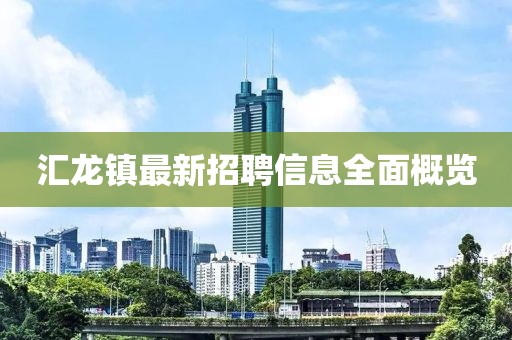 匯龍鎮最新招聘信息全面概覽