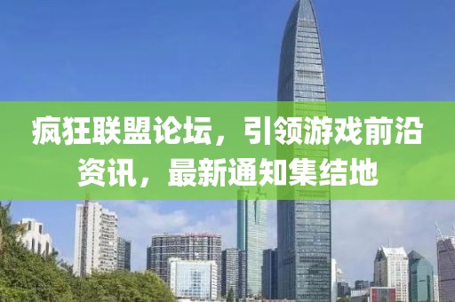 瘋狂聯盟論壇，引領游戲前沿資訊，最新通知集結地