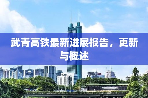 武青高鐵最新進展報告，更新與概述