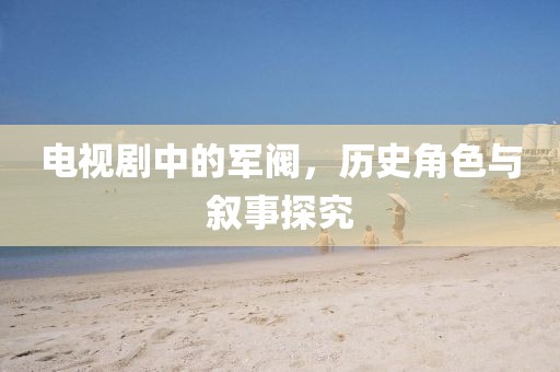 電視劇中的軍閥，歷史角色與敘事探究