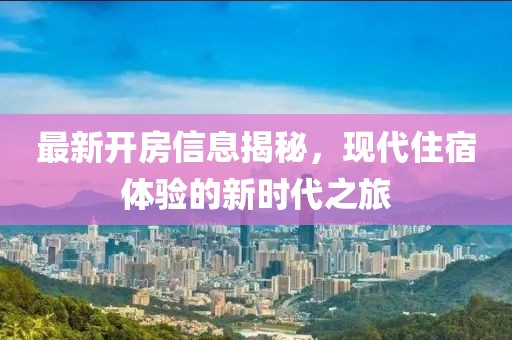 最新開房信息揭秘，現代住宿體驗的新時代之旅