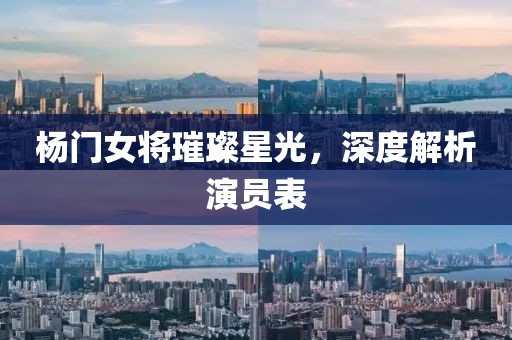 楊門女將璀璨星光，深度解析演員表