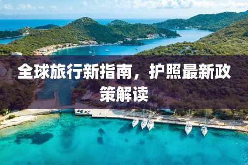 全球旅行新指南，護照最新政策解讀