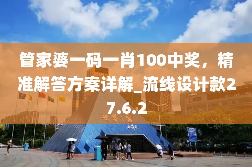 管家婆一碼一肖100中獎，精準解答方案詳解_流線設計款27.6.2