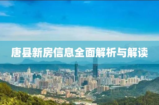 唐縣新房信息全面解析與解讀