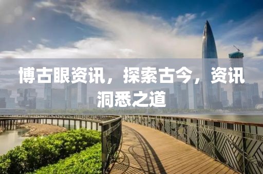 博古眼資訊，探索古今，資訊洞悉之道