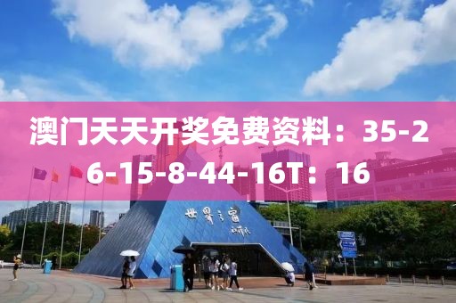 澳門天天開獎免費資料：35-26-15-8-44-16T：16